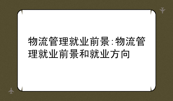 物流管理就业前景:物流管理就业前景和就业方向