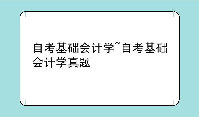 自考基础会计学~自考基础会计学真题