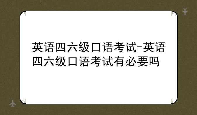 英语四六级口语考试-英语四六级口语考试有必要吗