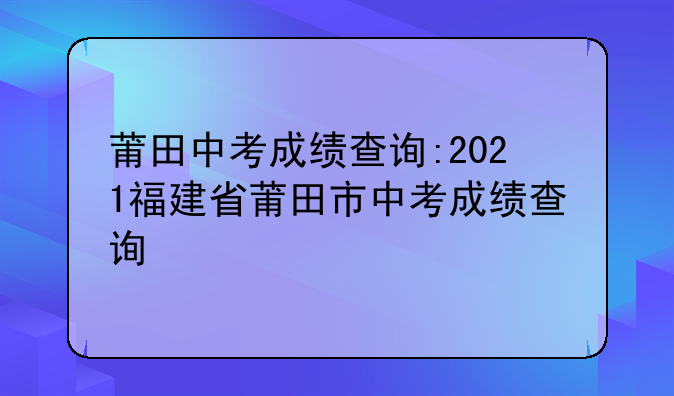 莆田中考成绩查询:2021福建省莆田市中考成绩查询