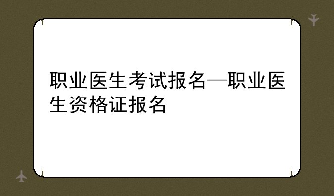 职业医生考试报名—职业医生资格证报名