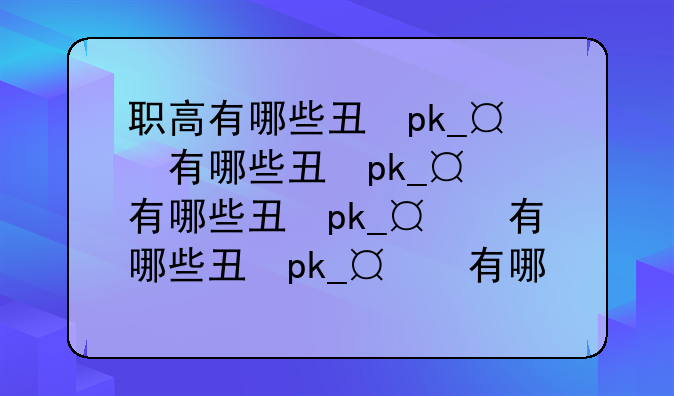 职高有哪些专业?——职高有哪些专业前途好