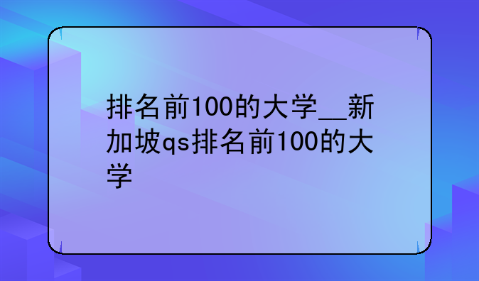 排名前100的大学__新加坡qs排名前100的大学