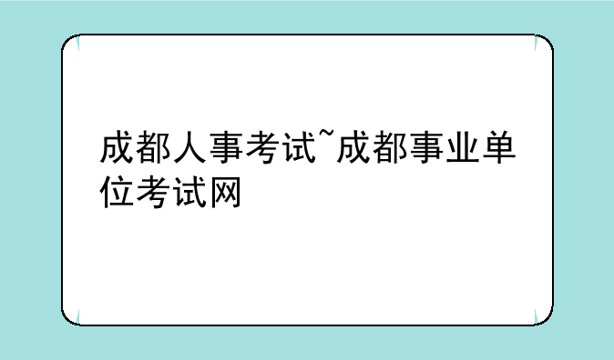 成都人事考试~成都事业单位考试网