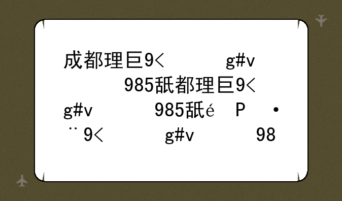 成都理工大学是985还是211__成都理工录取分数线