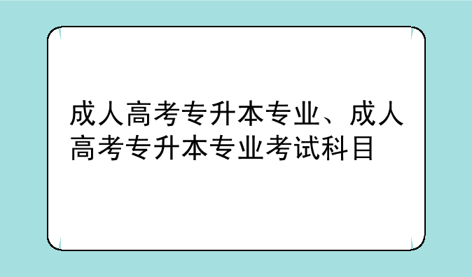 成人高考专升本专业、成人高考专升本专业考试科目
