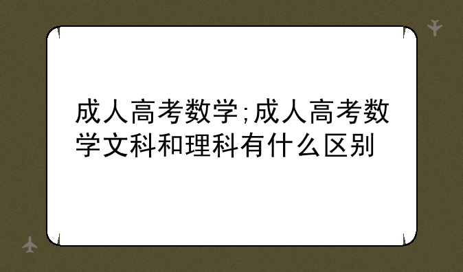 成人高考数学;成人高考数学文科和理科有什么区别