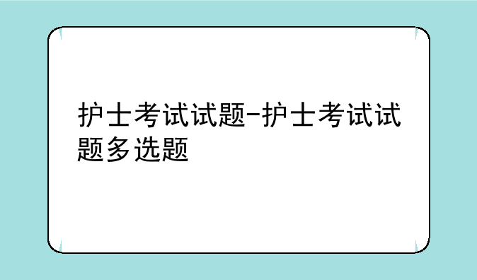 护士考试试题-护士考试试题多选题