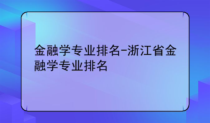 金融学专业排名-浙江省金融学专业排名