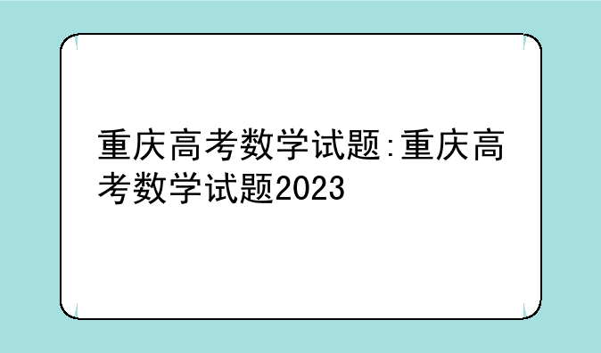 重庆高考数学试题:重庆高考数学试题2023