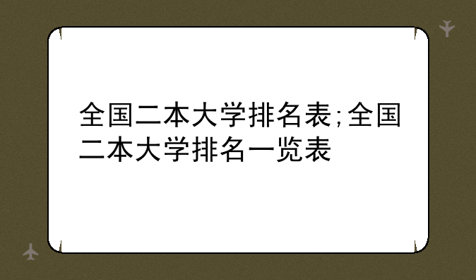 全国二本大学排名表;全国二本大学排名一览表
