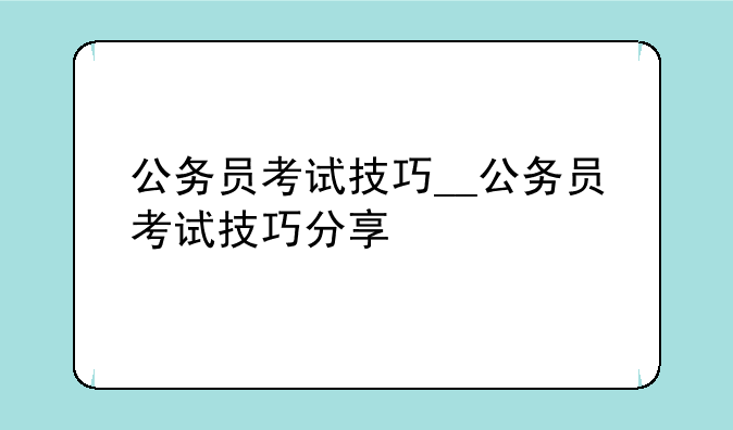 公务员考试技巧__公务员考试技巧分享
