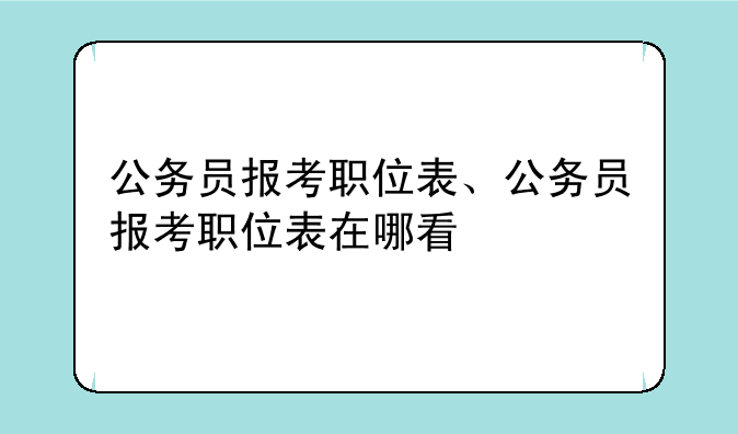 公务员报考职位表、公务员报考职位表在哪看