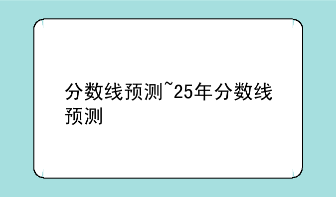 分数线预测~25年分数线预测