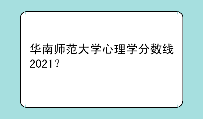 华南师范大学心理学分数线2021？