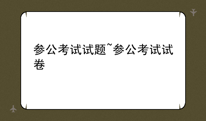 参公考试试题~参公考试试卷